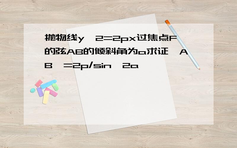 抛物线y^2=2px过焦点F的弦AB的倾斜角为a求证丨AB丨=2p/sin^2a