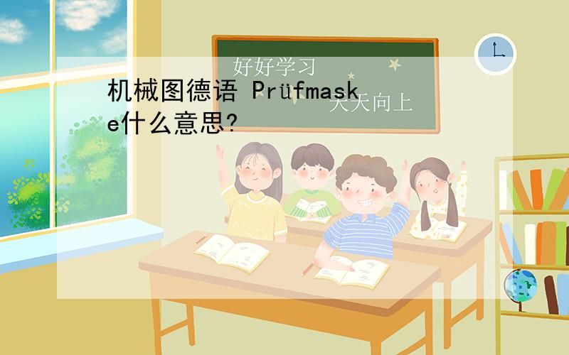 机械图德语 Prüfmaske什么意思?