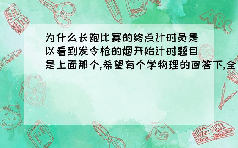 为什么长跑比赛的终点计时员是以看到发令枪的烟开始计时题目是上面那个,希望有个学物理的回答下,全面点专业点