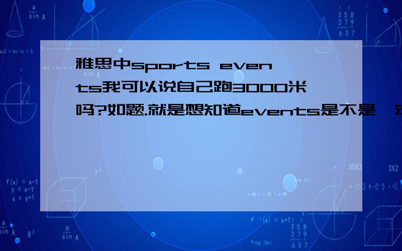 雅思中sports events我可以说自己跑3000米吗?如题.就是想知道events是不是一定要很大的事件啊.如果是那这个是不是不能说?如果不能说的话大家建议一下说什么.