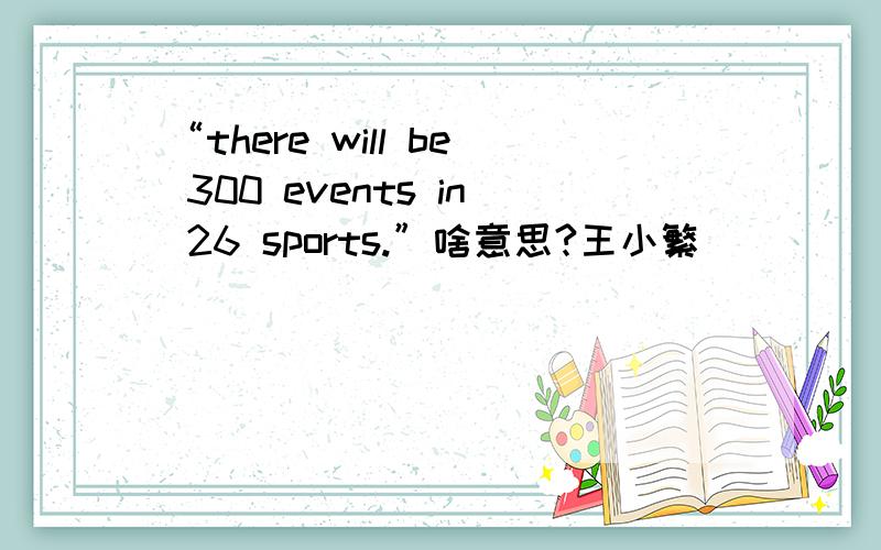 “there will be 300 events in 26 sports.”啥意思?王小繁