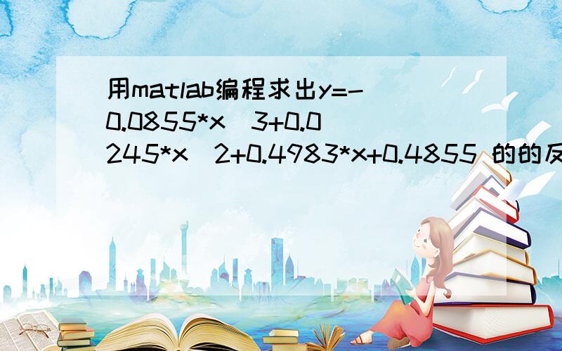 用matlab编程求出y=-0.0855*x^3+0.0245*x^2+0.4983*x+0.4855 的的反函数,并y等于（0,1）的随机数时x的值