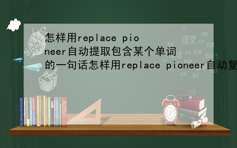 怎样用replace pioneer自动提取包含某个单词的一句话怎样用replace pioneer自动复制包含单词