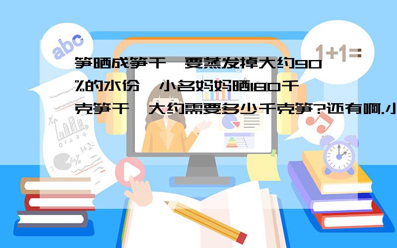 笋晒成笋干,要蒸发掉大约90%的水份,小名妈妈晒180千克笋干,大约需要多少千克笋?还有啊.小学新进一批图书,第一天借出这批图书的32%,第2天借出 这批图书的45%,以知第一天借出640本,2天一共借