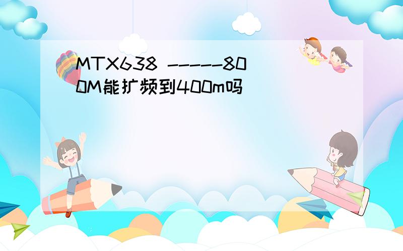 MTX638 -----800M能扩频到400m吗