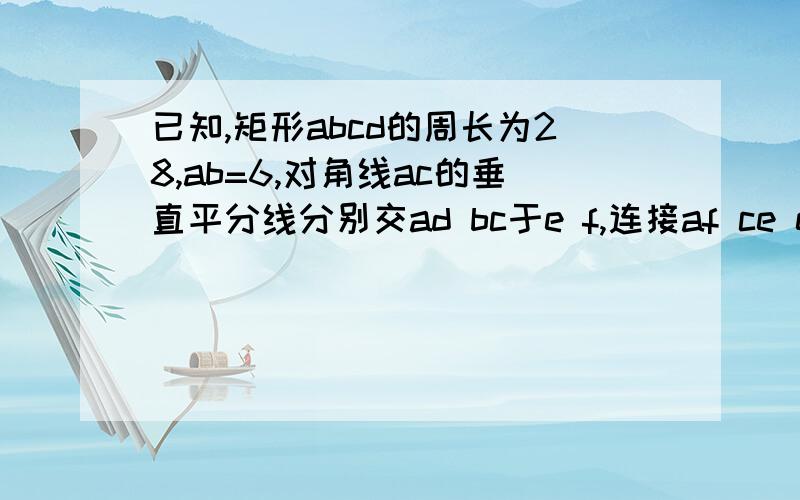 已知,矩形abcd的周长为28,ab=6,对角线ac的垂直平分线分别交ad bc于e f,连接af ce ef 且ef与ac相交于点o(1)求ac的长  （2）求证；四边形aecf是菱形 （3）求S△abf与S三角形aef的比值