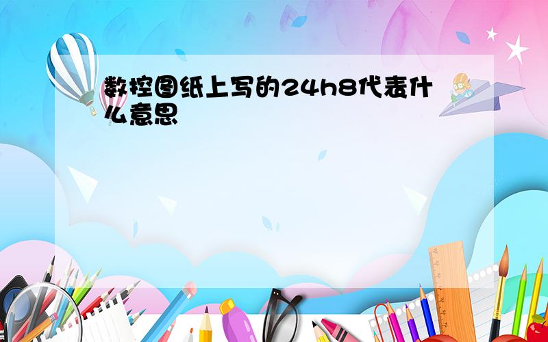 数控图纸上写的24h8代表什么意思