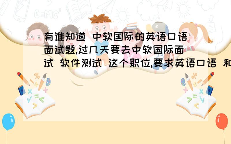 有谁知道 中软国际的英语口语面试题,过几天要去中软国际面试 软件测试 这个职位,要求英语口语 和 本地化的知识,有知道的帮帮忙,fenglidede@163.com