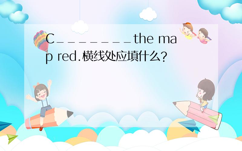 C_______the map red.横线处应填什么?