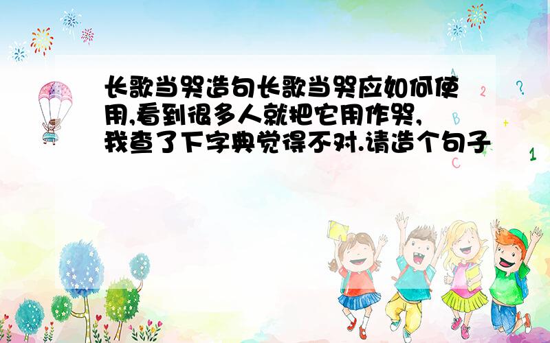 长歌当哭造句长歌当哭应如何使用,看到很多人就把它用作哭,我查了下字典觉得不对.请造个句子