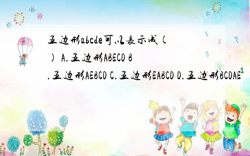 五边形abcde可以表示成() A.五边形ABECD B.五边形AEBCD C.五边形EABCD D.五边形BCDAE