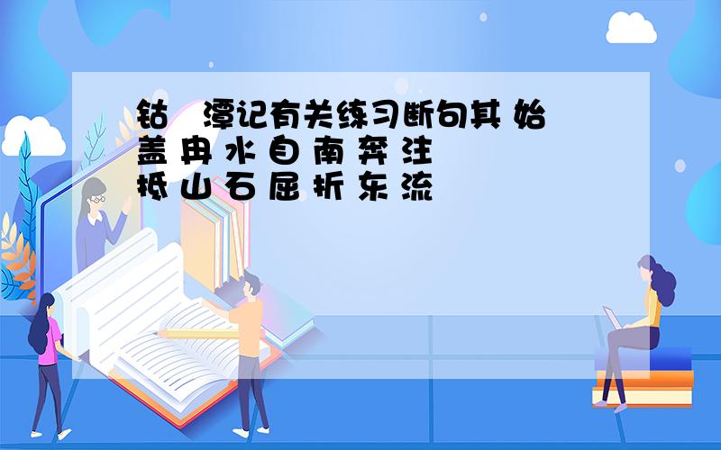 钴鉧潭记有关练习断句其 始 盖 冉 水 自 南 奔 注 抵 山 石 屈 折 东 流