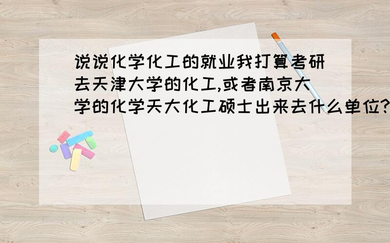 说说化学化工的就业我打算考研去天津大学的化工,或者南京大学的化学天大化工硕士出来去什么单位?底薪多少?南大化学硕士呢?