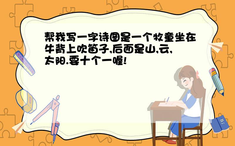 帮我写一字诗图是一个牧童坐在牛背上吹笛子,后面是山,云,太阳.要十个一喔!