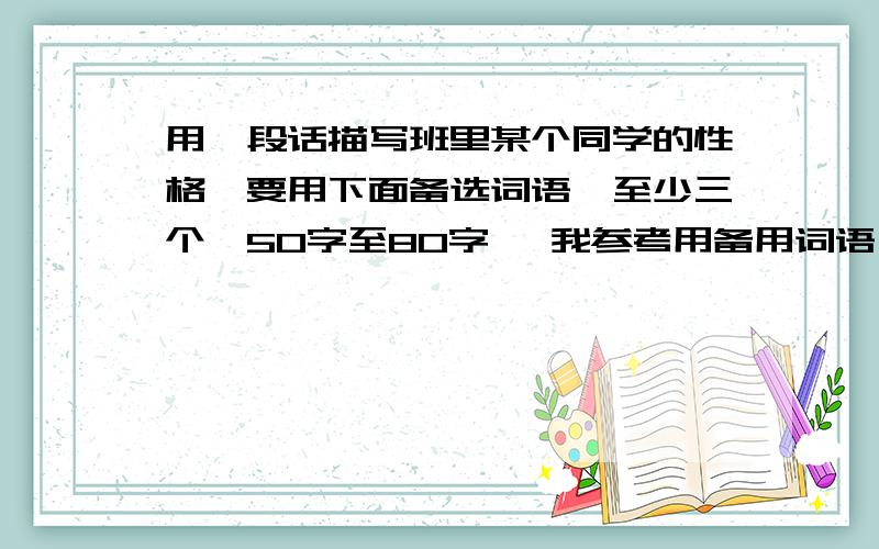 用一段话描写班里某个同学的性格,要用下面备选词语,至少三个,50字至80字 ,我参考用备用词语：“痴想、心惊肉跳、诱惑、训诫、啜泣、伫立、一瞬间.”