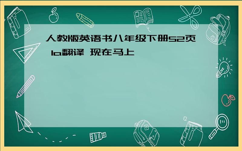 人教版英语书八年级下册52页 1a翻译 现在马上,