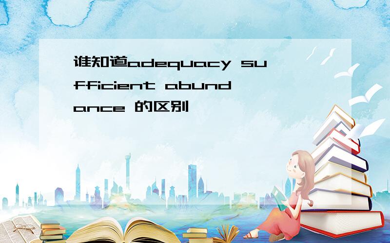 谁知道adequacy sufficient abundance 的区别