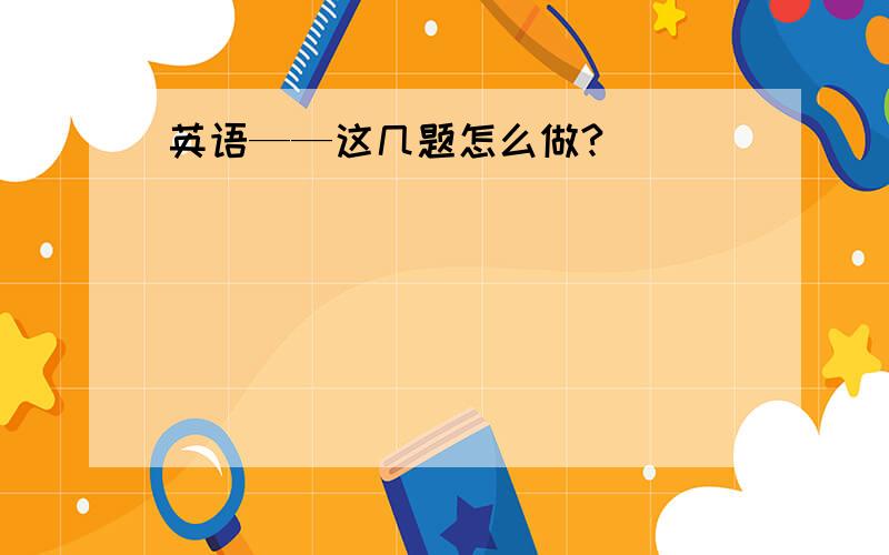 英语——这几题怎么做?