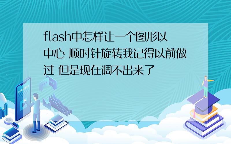 flash中怎样让一个图形以中心 顺时针旋转我记得以前做过 但是现在调不出来了