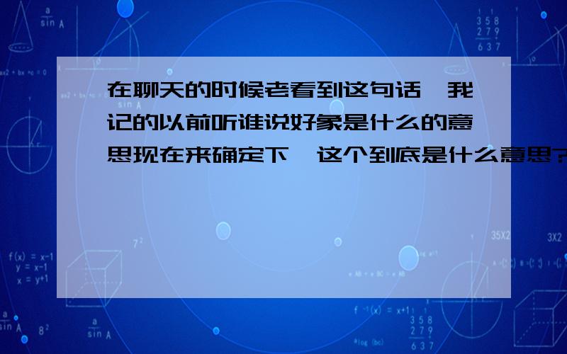 在聊天的时候老看到这句话`我记的以前听谁说好象是什么的意思现在来确定下`这个到底是什么意思?好象动漫里比较多不是英语