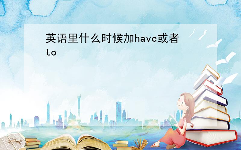 英语里什么时候加have或者to