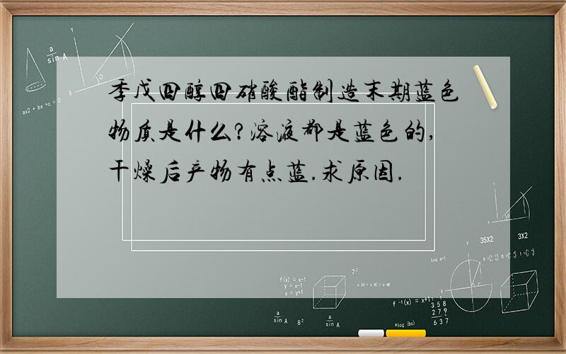 季戊四醇四硝酸酯制造末期蓝色物质是什么?溶液都是蓝色的,干燥后产物有点蓝.求原因.