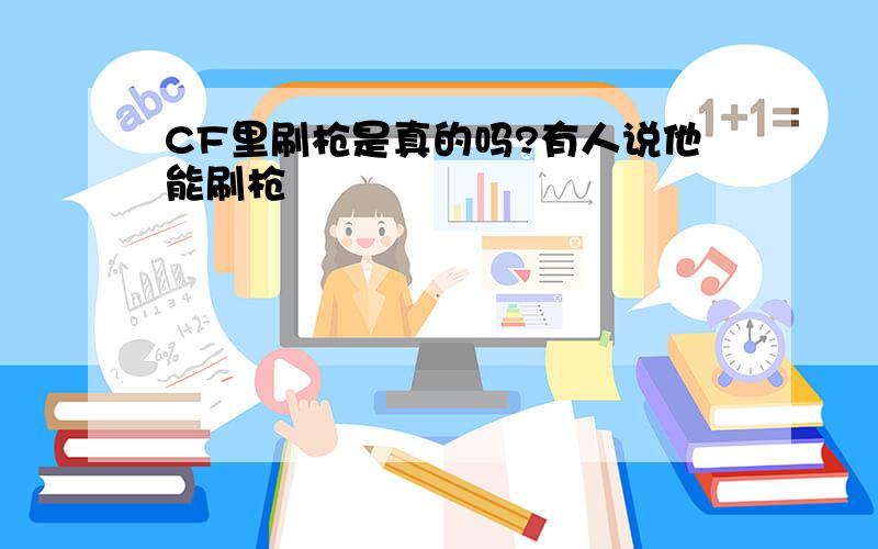 CF里刷枪是真的吗?有人说他能刷枪