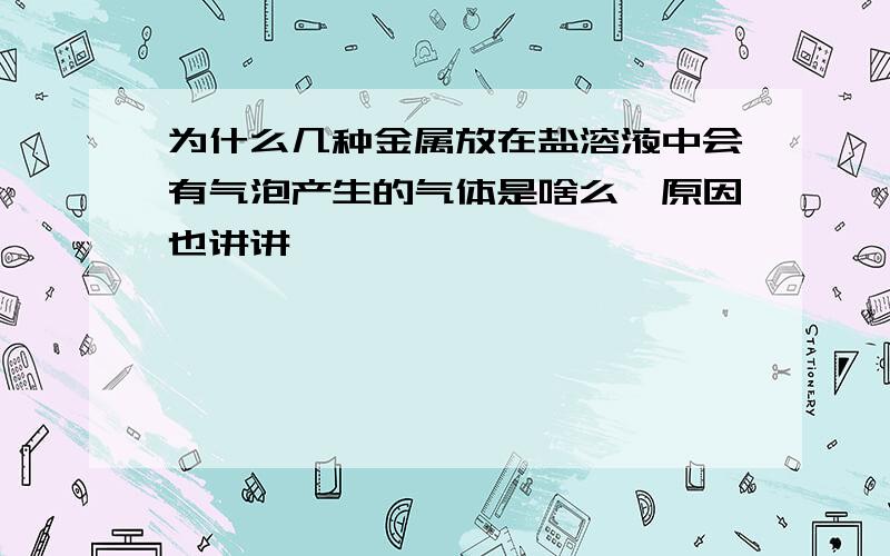 为什么几种金属放在盐溶液中会有气泡产生的气体是啥么,原因也讲讲