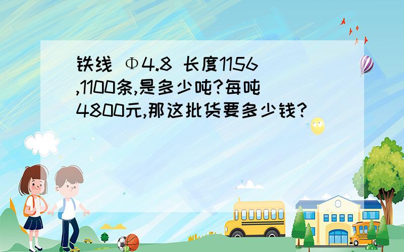 铁线 Φ4.8 长度1156,1100条,是多少吨?每吨4800元,那这批货要多少钱?