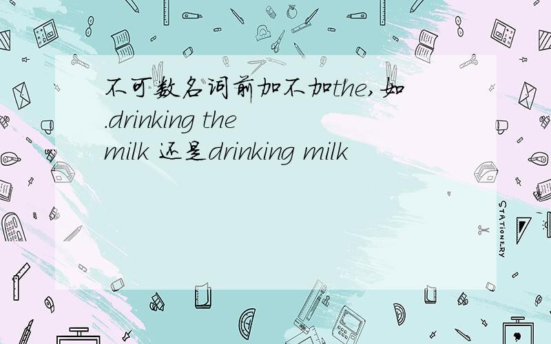 不可数名词前加不加the,如.drinking the milk 还是drinking milk