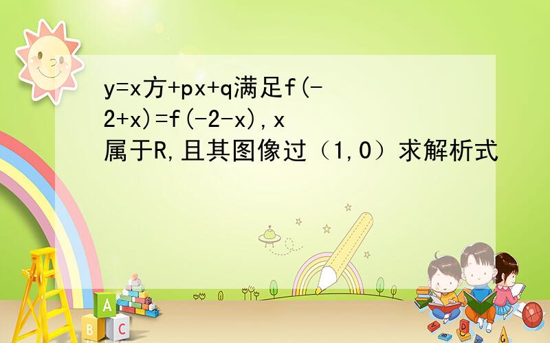 y=x方+px+q满足f(-2+x)=f(-2-x),x属于R,且其图像过（1,0）求解析式