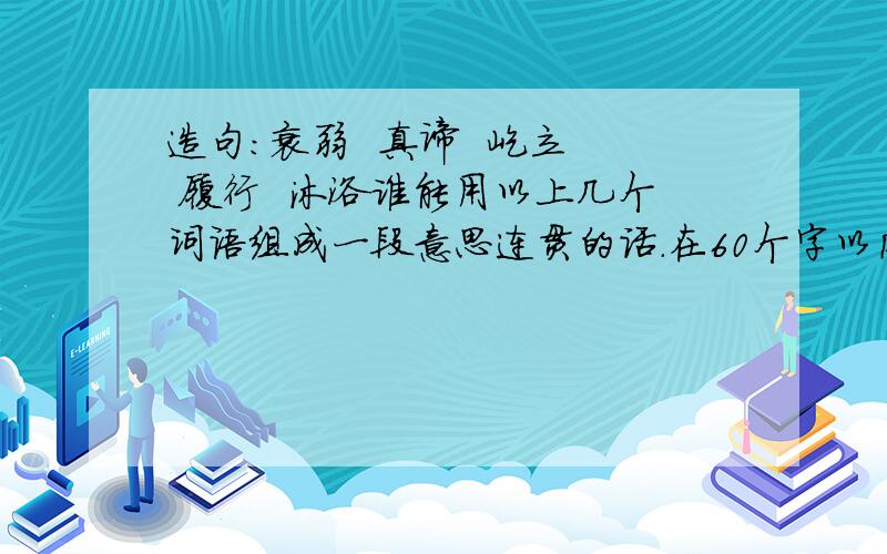 造句：衰弱  真谛  屹立  履行  沐浴谁能用以上几个词语组成一段意思连贯的话.在60个字以内这是我的作业不是什么考题摆脱大家动动你们聪明的脑子帮忙想想啊