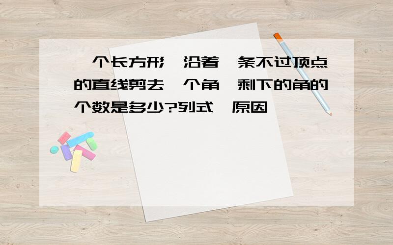 一个长方形,沿着一条不过顶点的直线剪去一个角,剩下的角的个数是多少?列式,原因