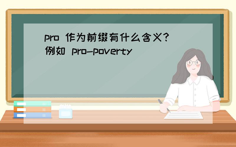 pro 作为前缀有什么含义?例如 pro-poverty