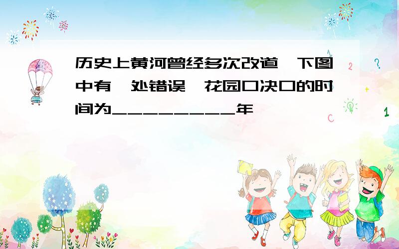 历史上黄河曾经多次改道,下图中有一处错误,花园口决口的时间为________年