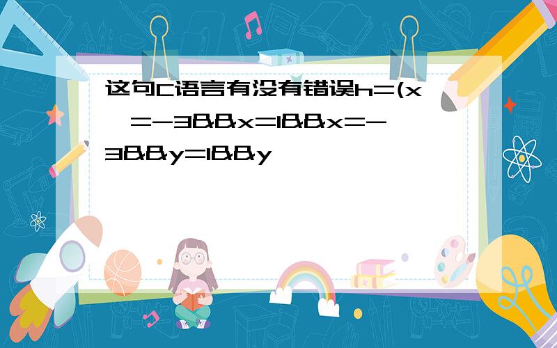 这句C语言有没有错误h=(x>=-3&&x=1&&x=-3&&y=1&&y