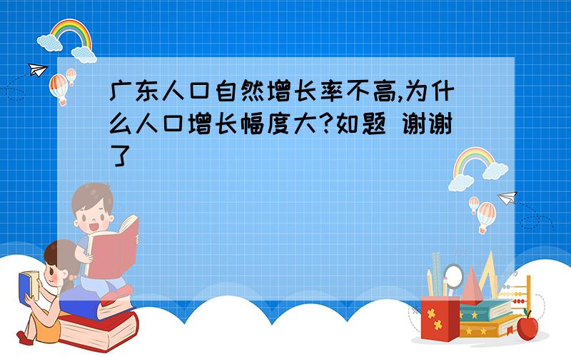 广东人口自然增长率不高,为什么人口增长幅度大?如题 谢谢了