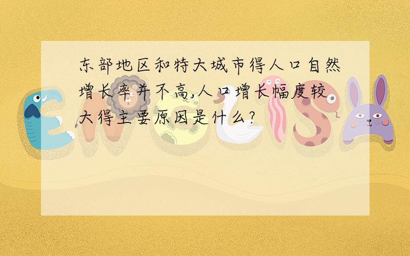 东部地区和特大城市得人口自然增长率并不高,人口增长幅度较大得主要原因是什么?