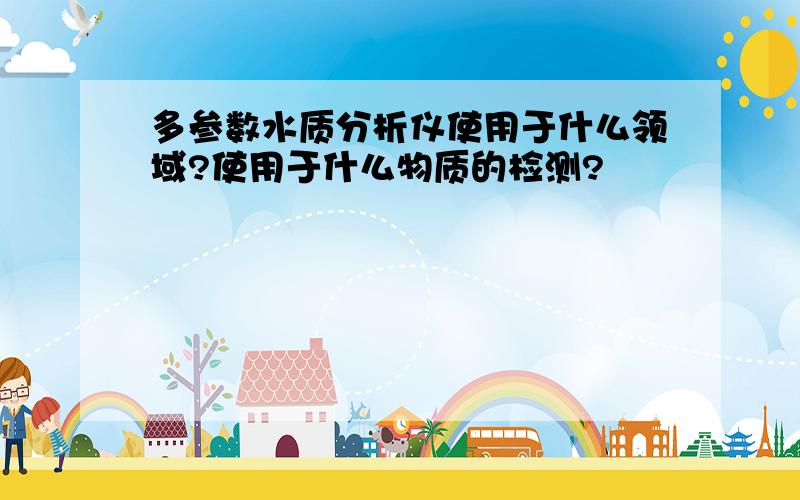 多参数水质分析仪使用于什么领域?使用于什么物质的检测?