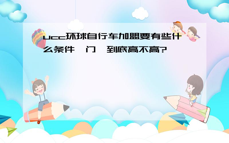 ucc环球自行车加盟要有些什么条件,门槛到底高不高?