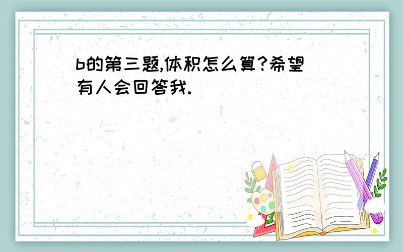 b的第三题,体积怎么算?希望有人会回答我.