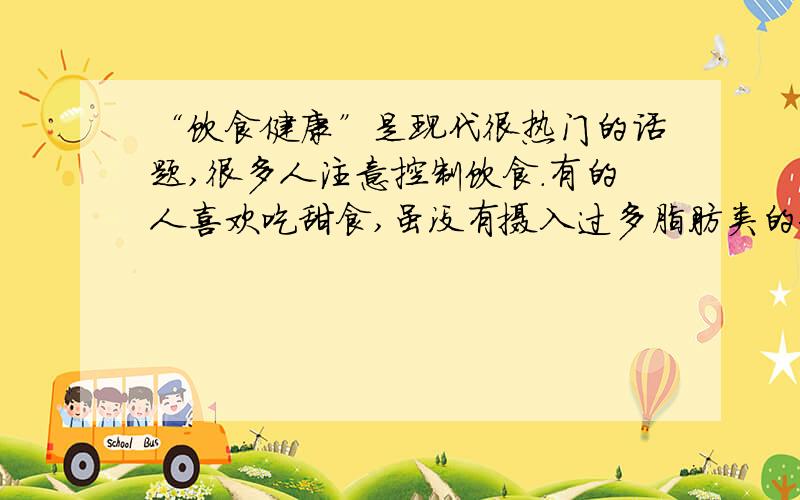 “饮食健康”是现代很热门的话题,很多人注意控制饮食.有的人喜欢吃甜食,虽没有摄入过多脂肪类的食物,但仍然会胖起来,这是由于?A人体内脂肪不易分解 B煤不完全燃烧产生二氧化碳 C一氧