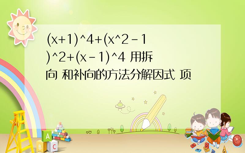 (x+1)^4+(x^2-1)^2+(x-1)^4 用拆向 和补向的方法分解因式 项