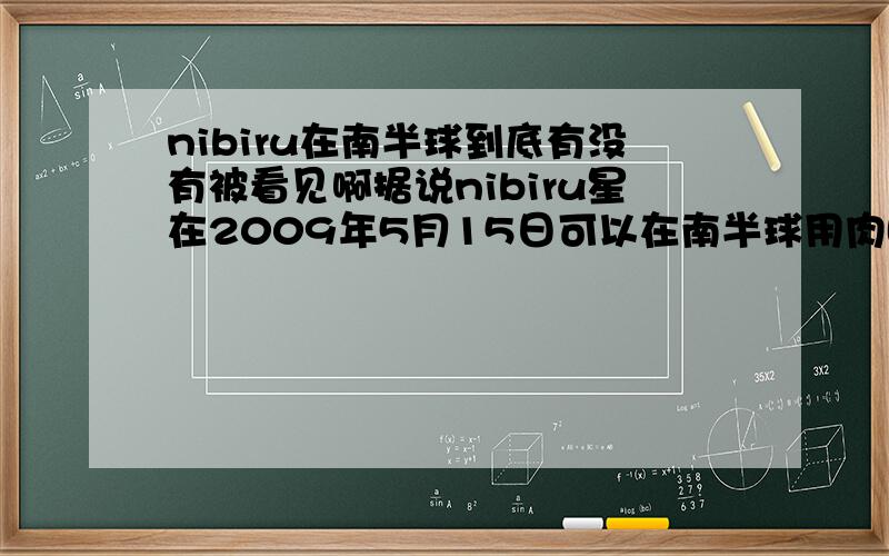 nibiru在南半球到底有没有被看见啊据说nibiru星在2009年5月15日可以在南半球用肉眼看到,现在都已经6月了,南半球的同志们,发现了什么结果吗?到底真相是什么?