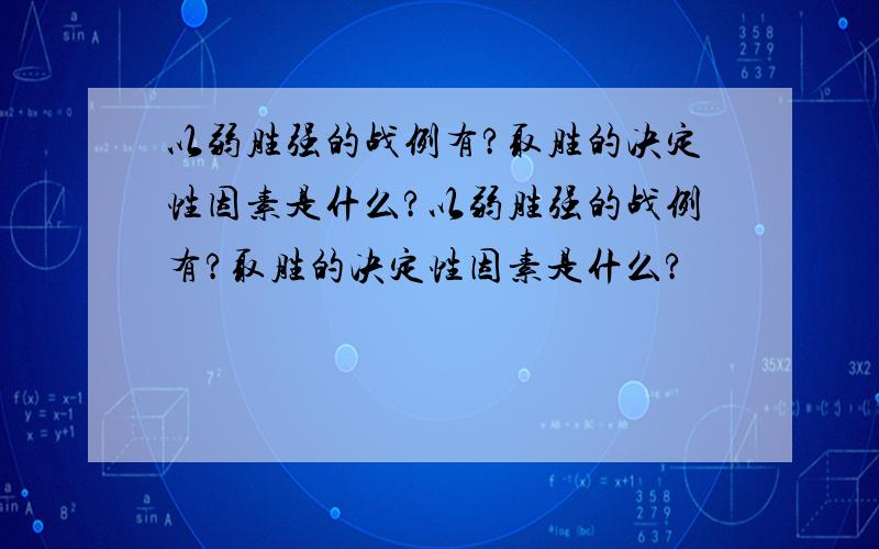 以弱胜强的战例有?取胜的决定性因素是什么?以弱胜强的战例有?取胜的决定性因素是什么?