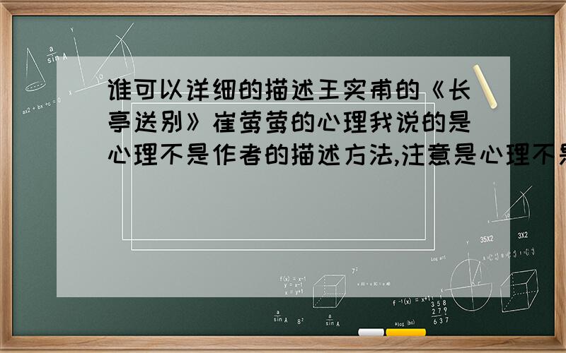 谁可以详细的描述王实甫的《长亭送别》崔莺莺的心理我说的是心理不是作者的描述方法,注意是心理不是其它