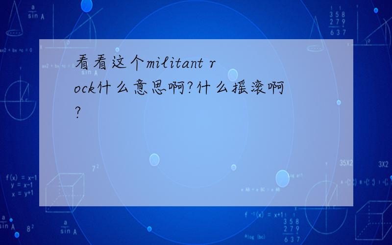 看看这个militant rock什么意思啊?什么摇滚啊?