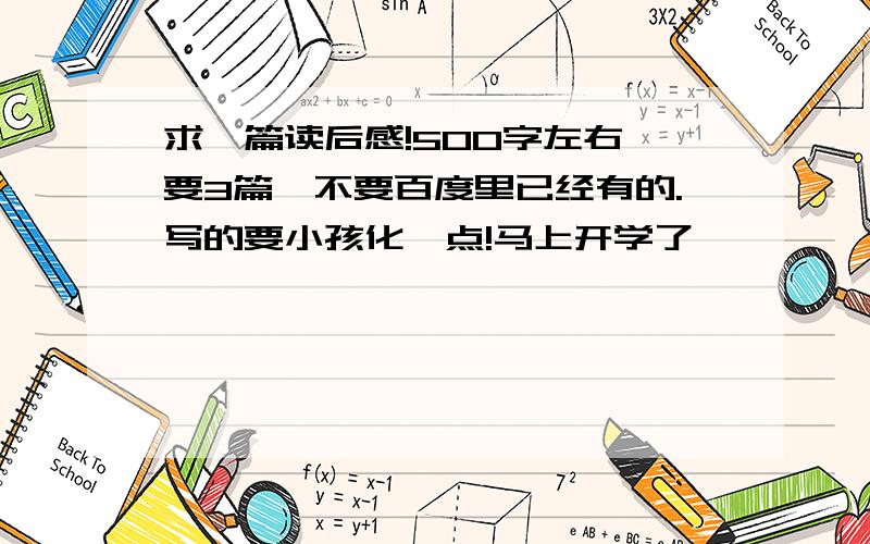 求一篇读后感!500字左右,要3篇,不要百度里已经有的.写的要小孩化一点!马上开学了