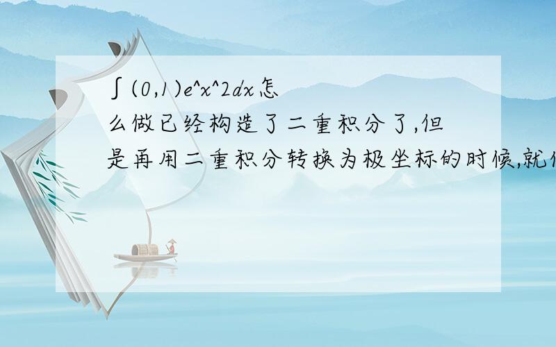 ∫(0,1)e^x^2dx怎么做已经构造了二重积分了,但是再用二重积分转换为极坐标的时候,就化不出极坐标了.