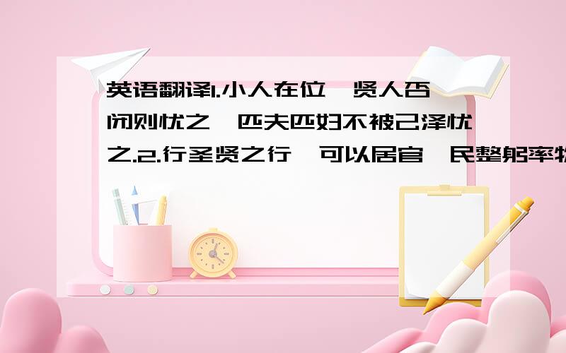 英语翻译1.小人在位,贤人否闭则忧之,匹夫匹妇不被己泽忧之.2.行圣贤之行,可以居官莅民整躬率物也.